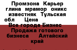 Промзона. Карьер глина, мрамор, оникс, известняк. Тульская обл.  › Цена ­ 250 000 000 - Все города Бизнес » Продажа готового бизнеса   . Алтайский край